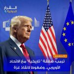 ترامب: صفقة “تاريخية” مع الاتحاد الأوروبي… وضغوط لإنقاذ غزة